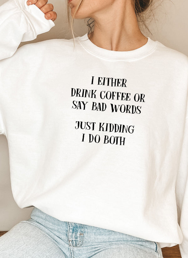 I Either Drink Coffee Or I Say Bad Words Just Kidding I Do Both Sweat Shirt